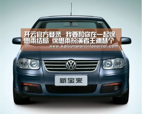 开云官方登录-我要和你在一起徐思雨结局 徐思雨扮演者王渊慧个人资料