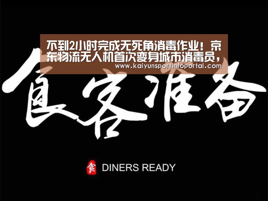 不到2小时完成无死角消毒作业！京东物流无人机首次变身城市消毒员，鄂尔多斯市显身手...【开云官方登录】(图2)