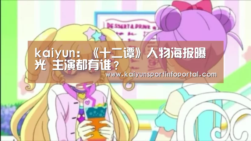 kaiyun：《十二谭》人物海报曝光 主演都有谁？(图4)